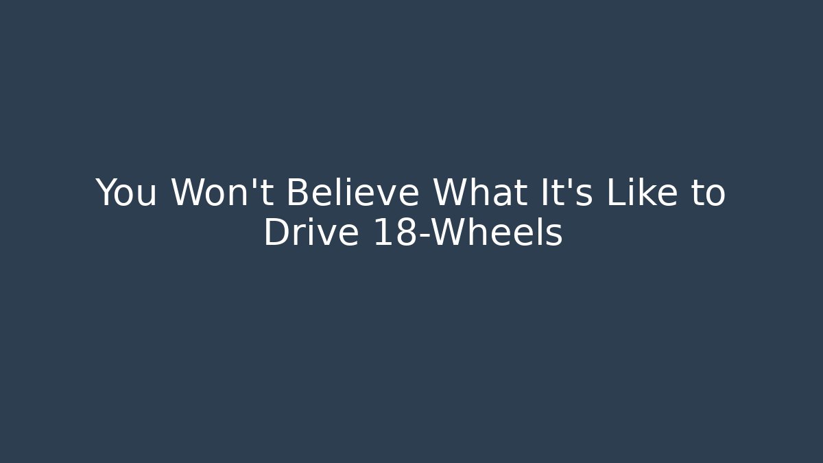 You Won't Believe What It's Like to Drive 18-Wheels
