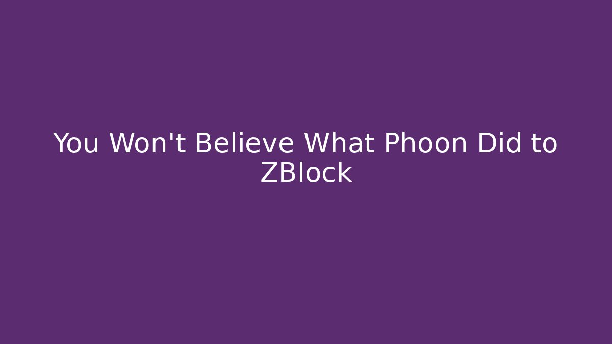 You Won't Believe What Phoon Did to ZBlock