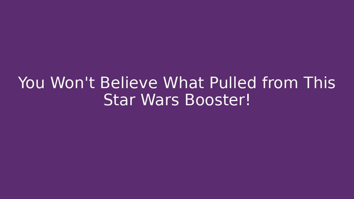 You Won't Believe What Pulled from This Star Wars Booster!