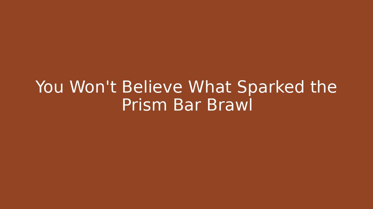 You Won't Believe What Sparked the Prism Bar Brawl