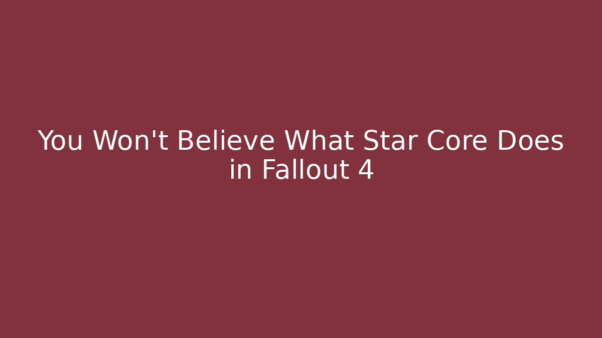 You Won't Believe What Star Core Does in Fallout 4