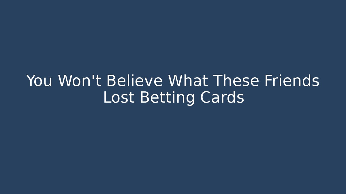 You Won't Believe What These Friends Lost Betting Cards