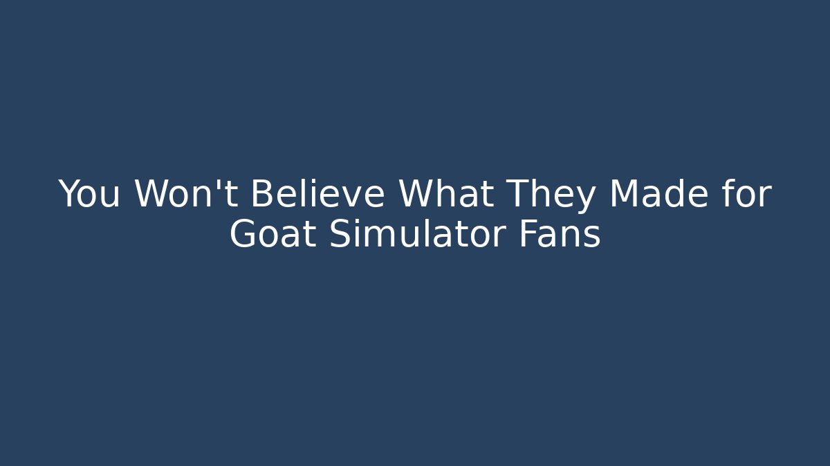 You Won't Believe What They Made for Goat Simulator Fans