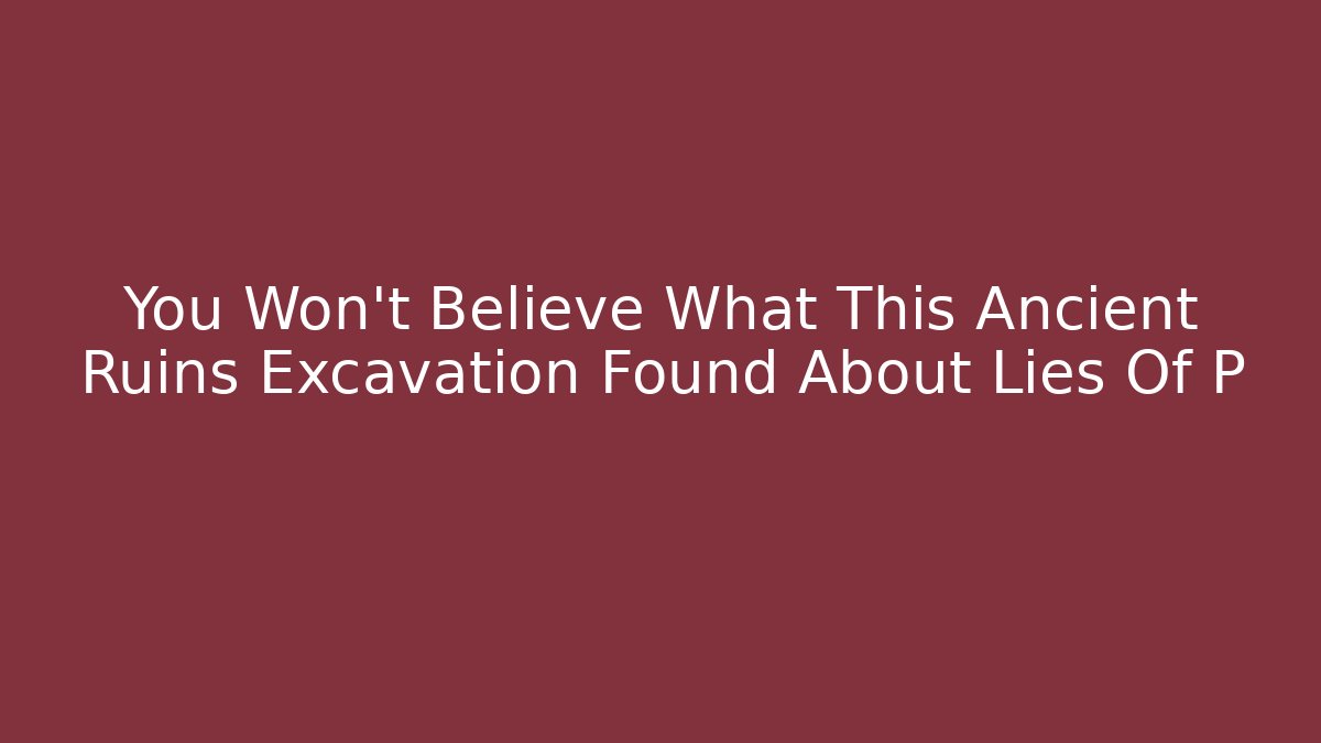 You Won't Believe What This Ancient Ruins Excavation Found About Lies Of P