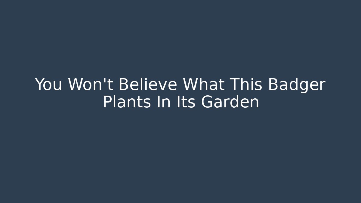 You Won't Believe What This Badger Plants In Its Garden