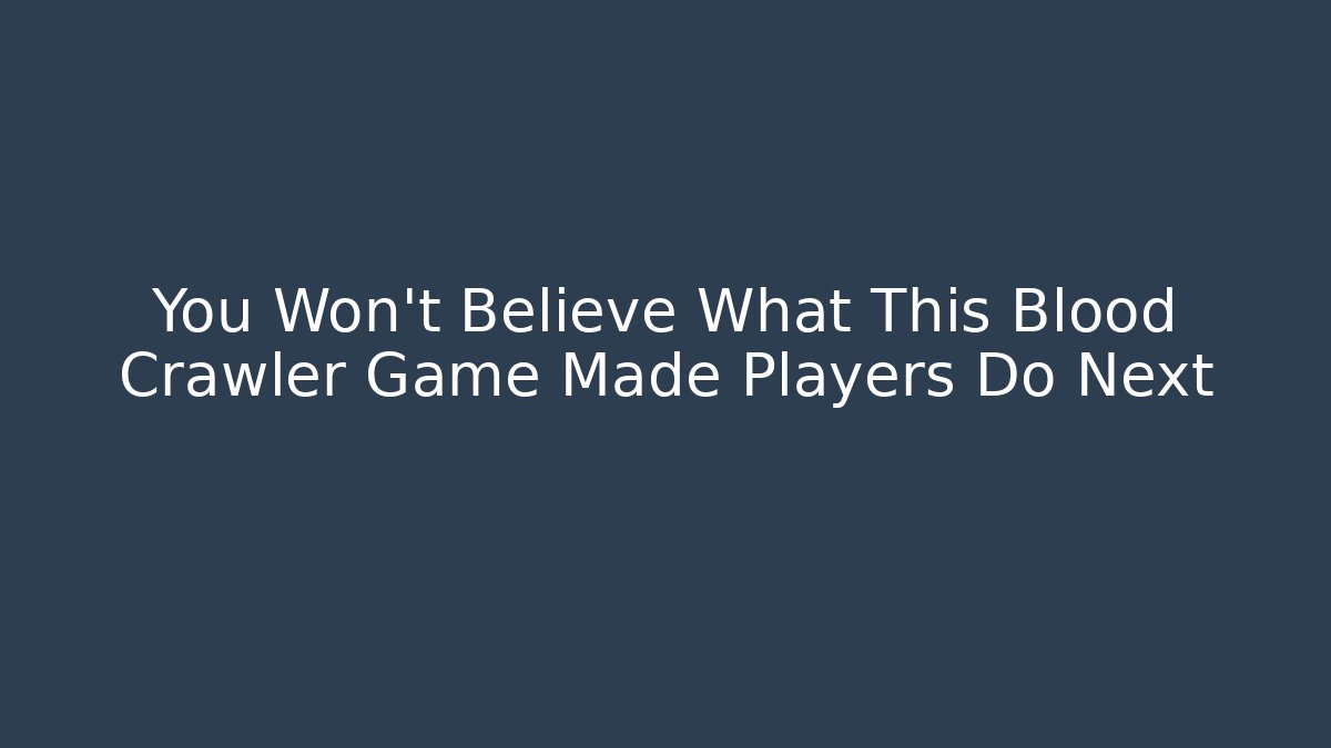 You Won't Believe What This Blood Crawler Game Made Players Do Next