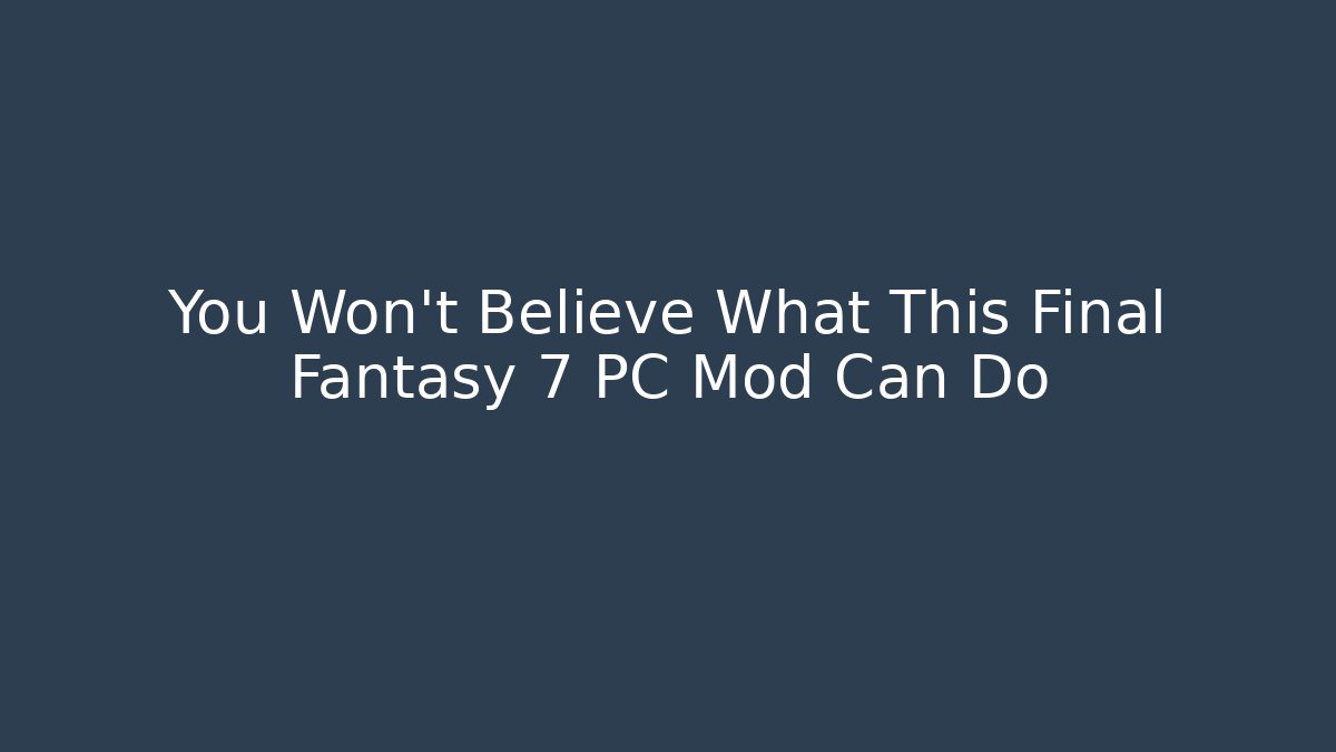 You Won't Believe What This Final Fantasy 7 PC Mod Can Do