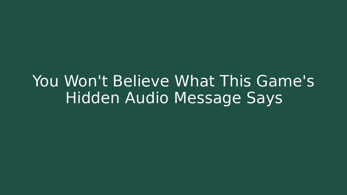 You Won't Believe What This Game's Hidden Audio Message Says