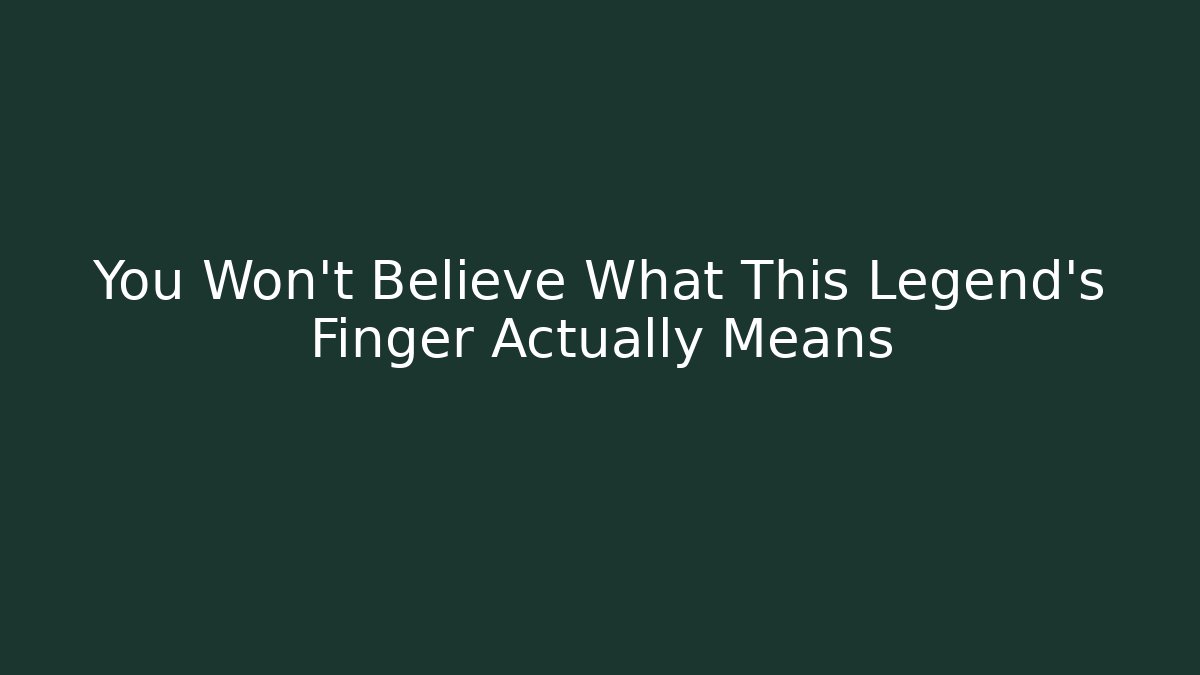 You Won't Believe What This Legend's Finger Actually Means