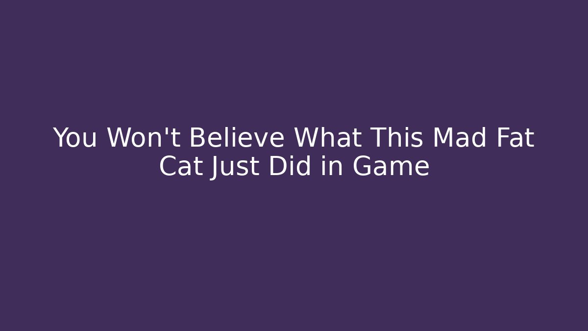 You Won't Believe What This Mad Fat Cat Just Did in Game