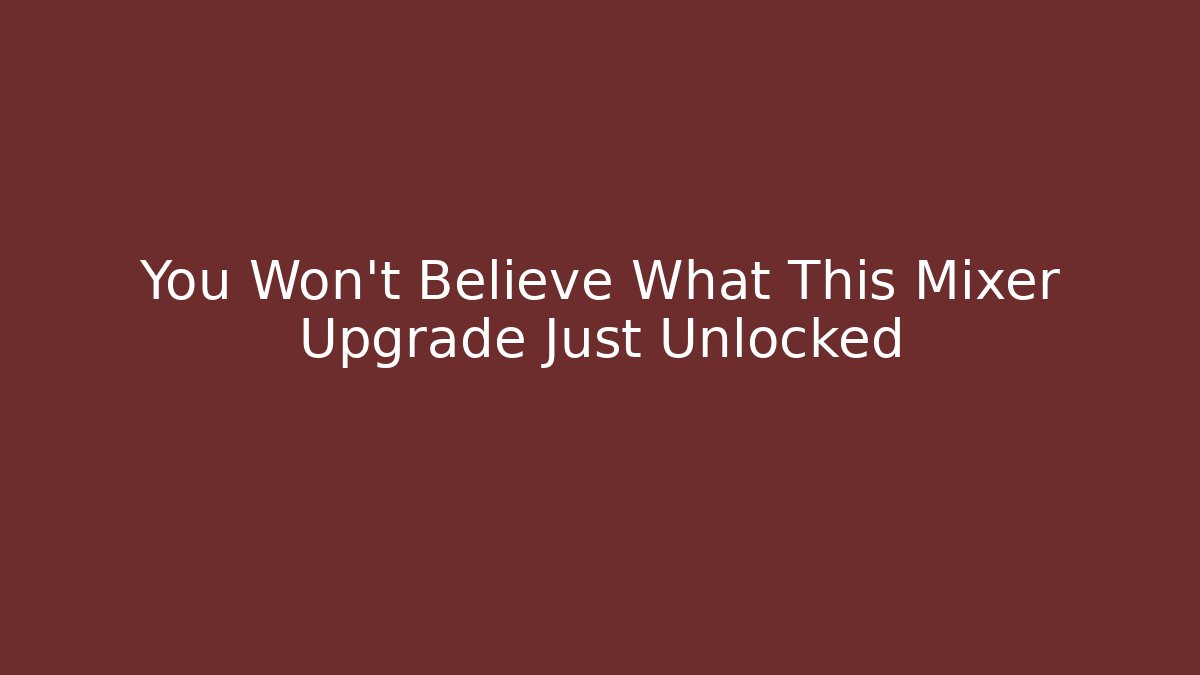 You Won't Believe What This Mixer Upgrade Just Unlocked