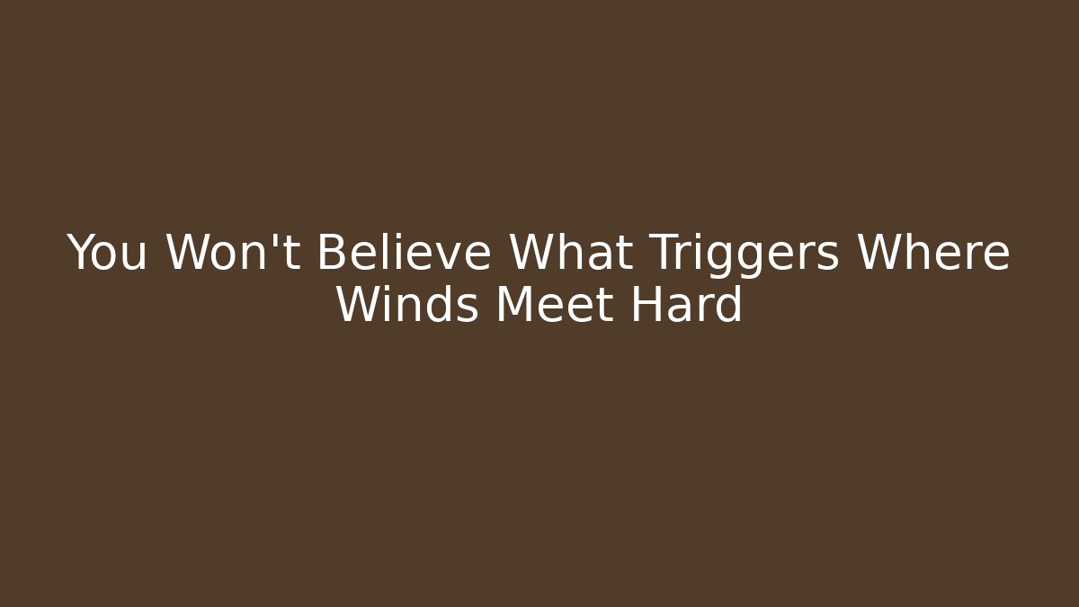 You Won't Believe What Triggers Where Winds Meet Hard