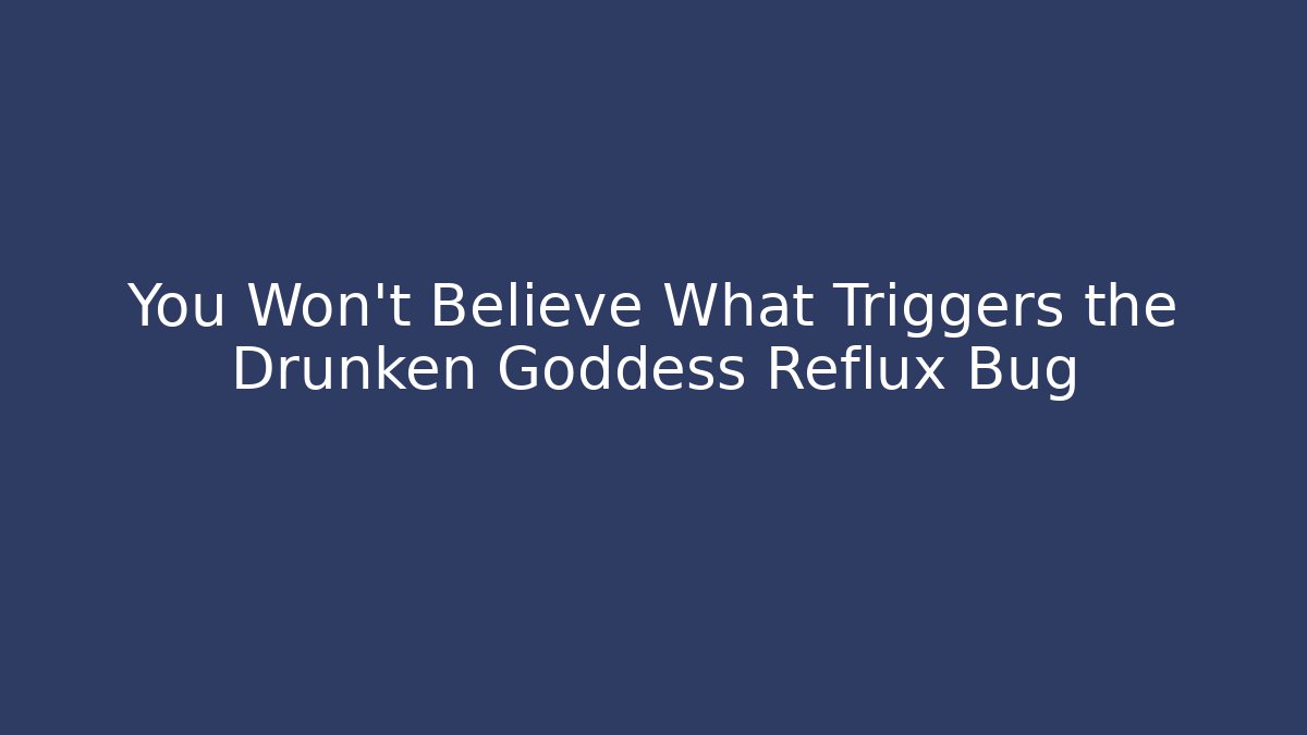 You Won't Believe What Triggers the Drunken Goddess Reflux Bug