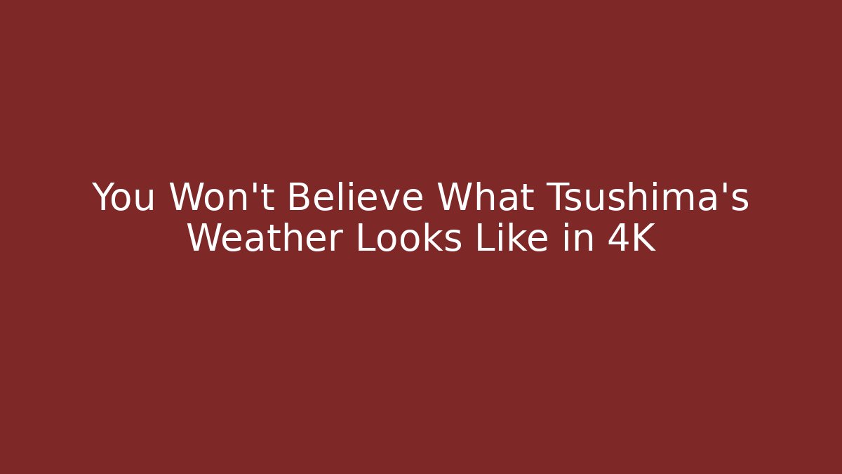 You Won't Believe What Tsushima's Weather Looks Like in 4K