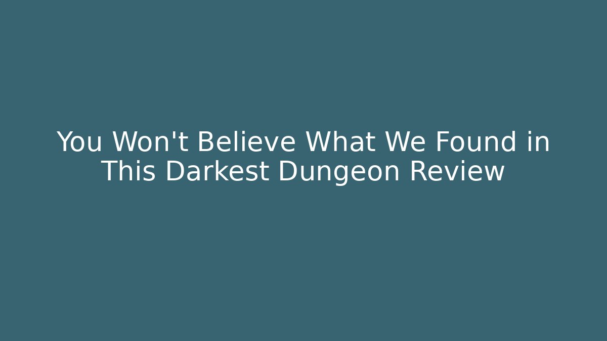 You Won't Believe What We Found in This Darkest Dungeon Review