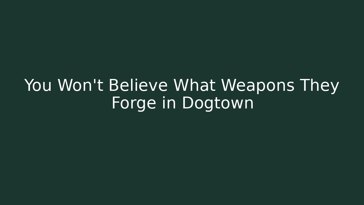 You Won't Believe What Weapons They Forge in Dogtown