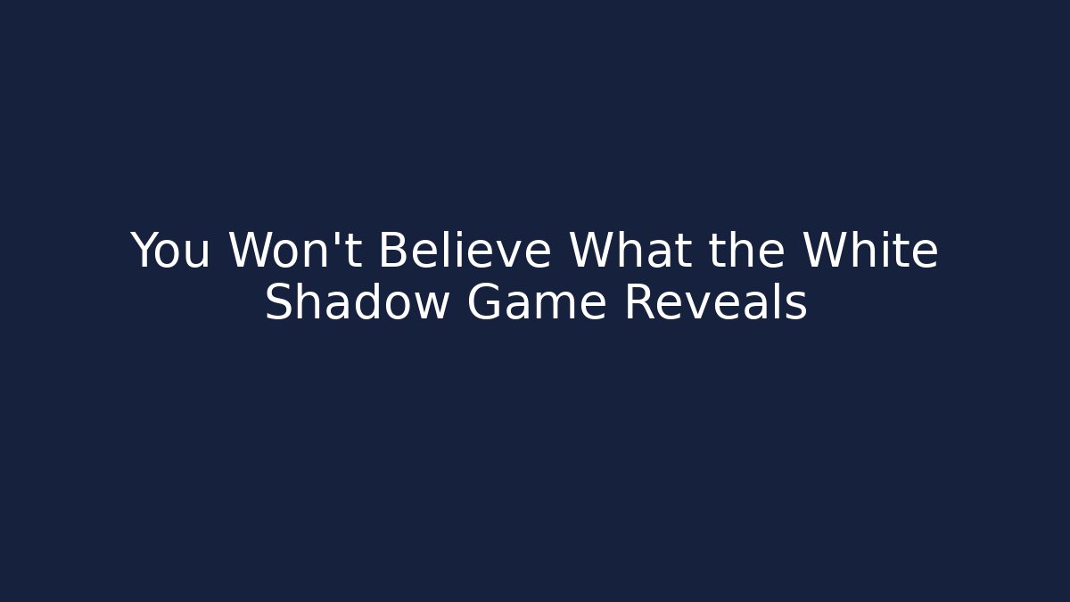 You Won't Believe What the White Shadow Game Reveals
