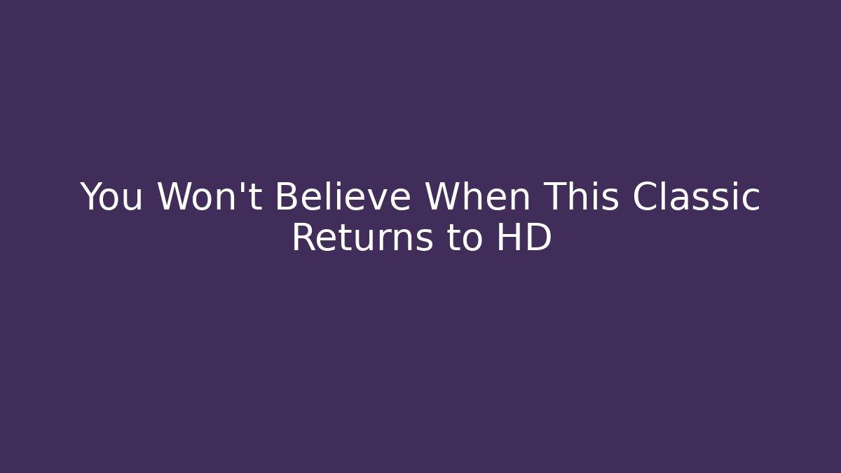 You Won't Believe When This Classic Returns to HD