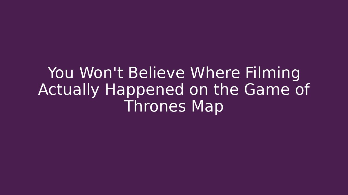 You Won't Believe Where Filming Actually Happened on the Game of Thrones Map - Método de Aprovação