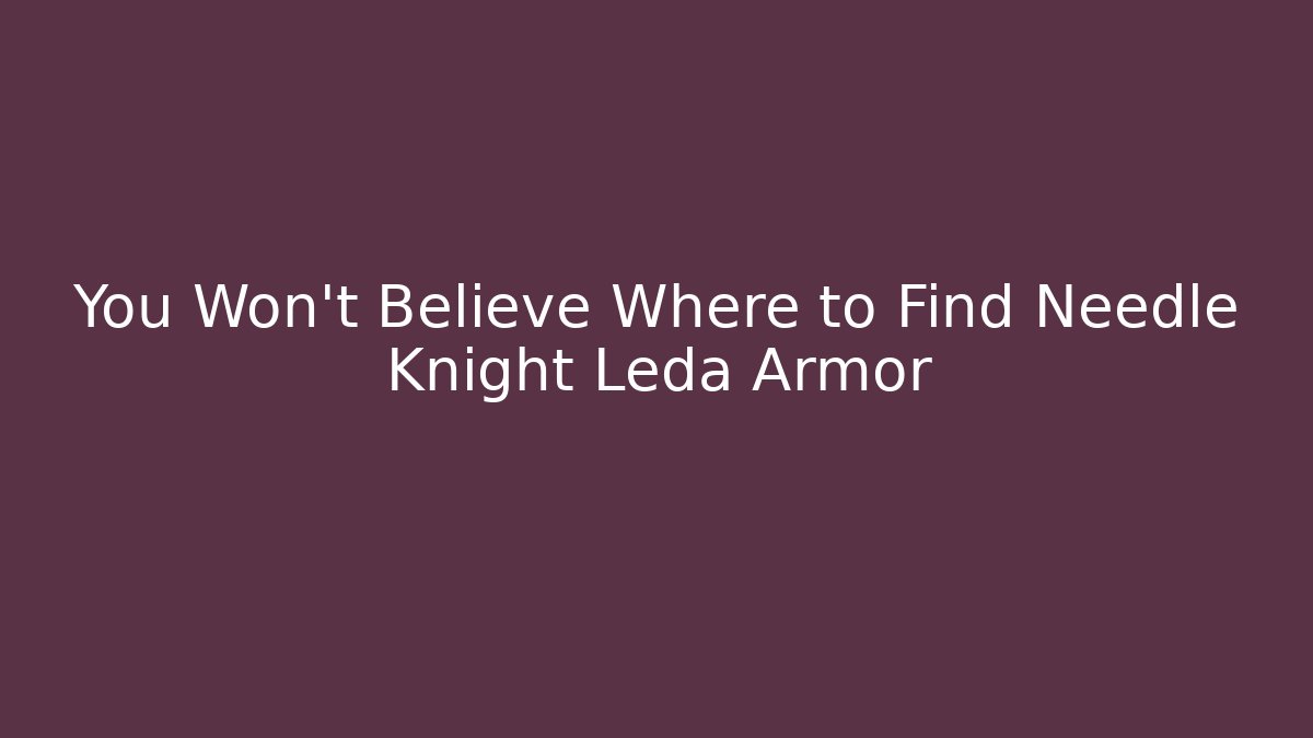 You Won't Believe Where to Find Needle Knight Leda Armor