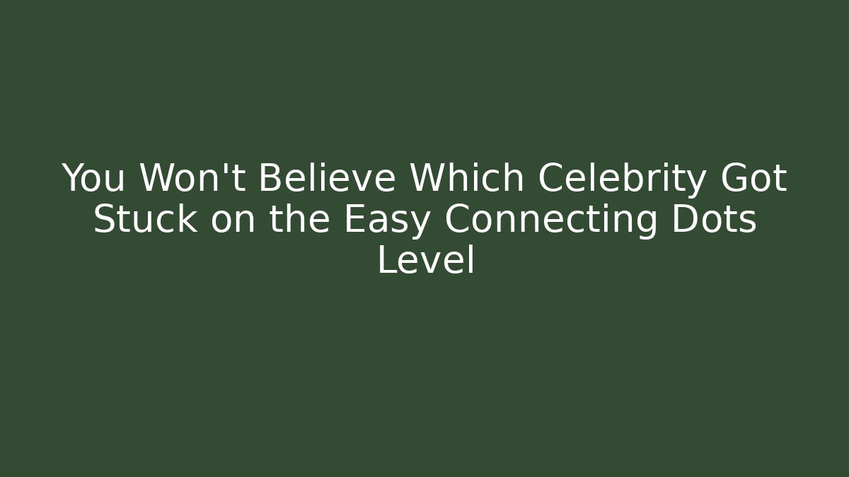 You Won't Believe Which Celebrity Got Stuck on the Easy Connecting Dots Level