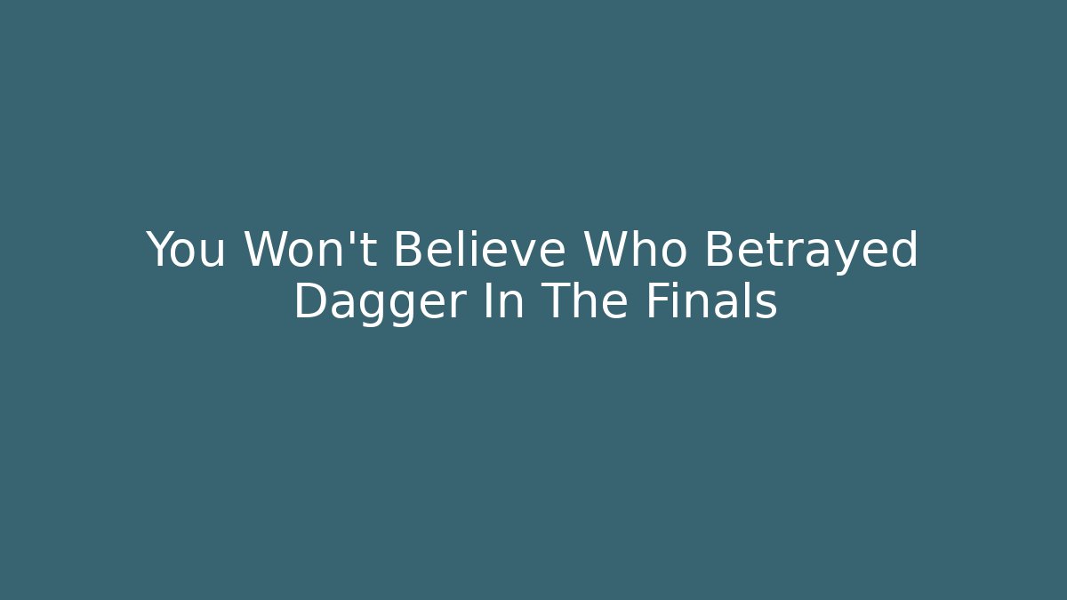 You Won't Believe Who Betrayed Dagger In The Finals