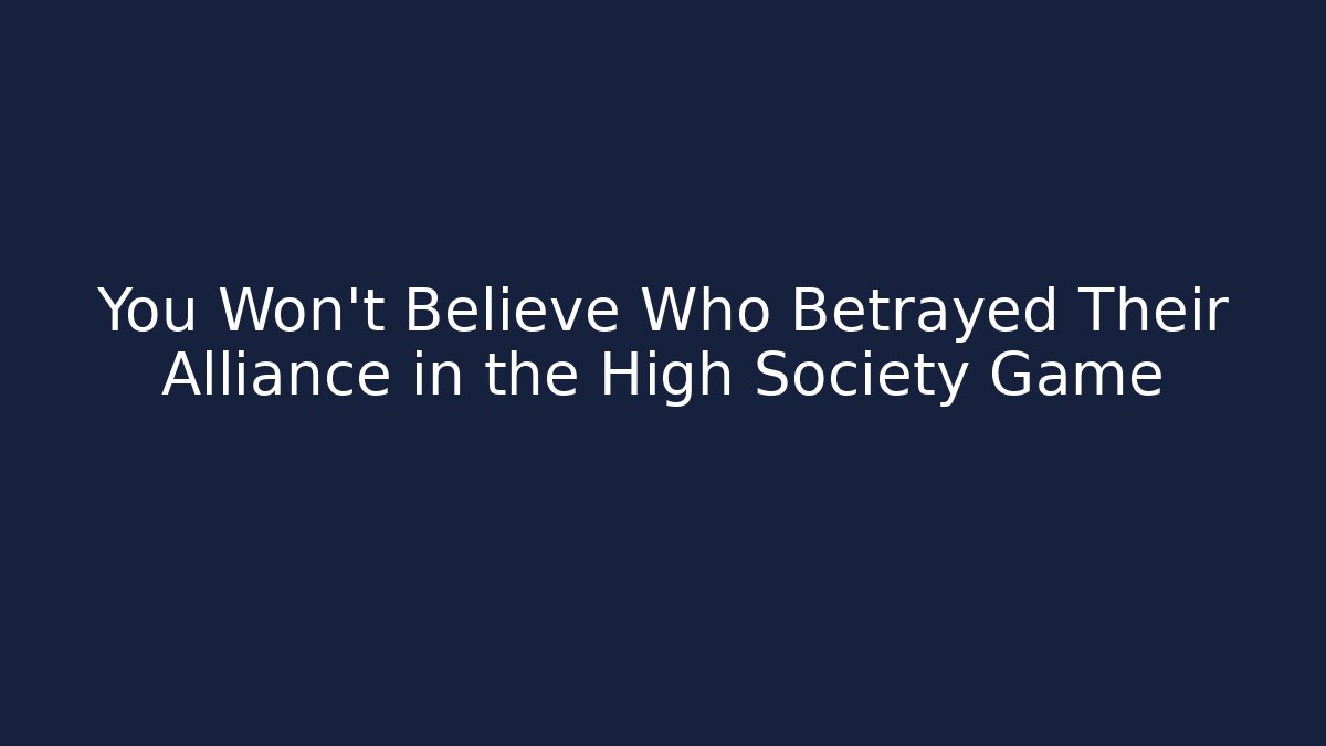 You Won't Believe Who Betrayed Their Alliance in the High Society Game