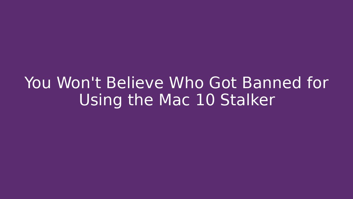 You Won't Believe Who Got Banned for Using the Mac 10 Stalker