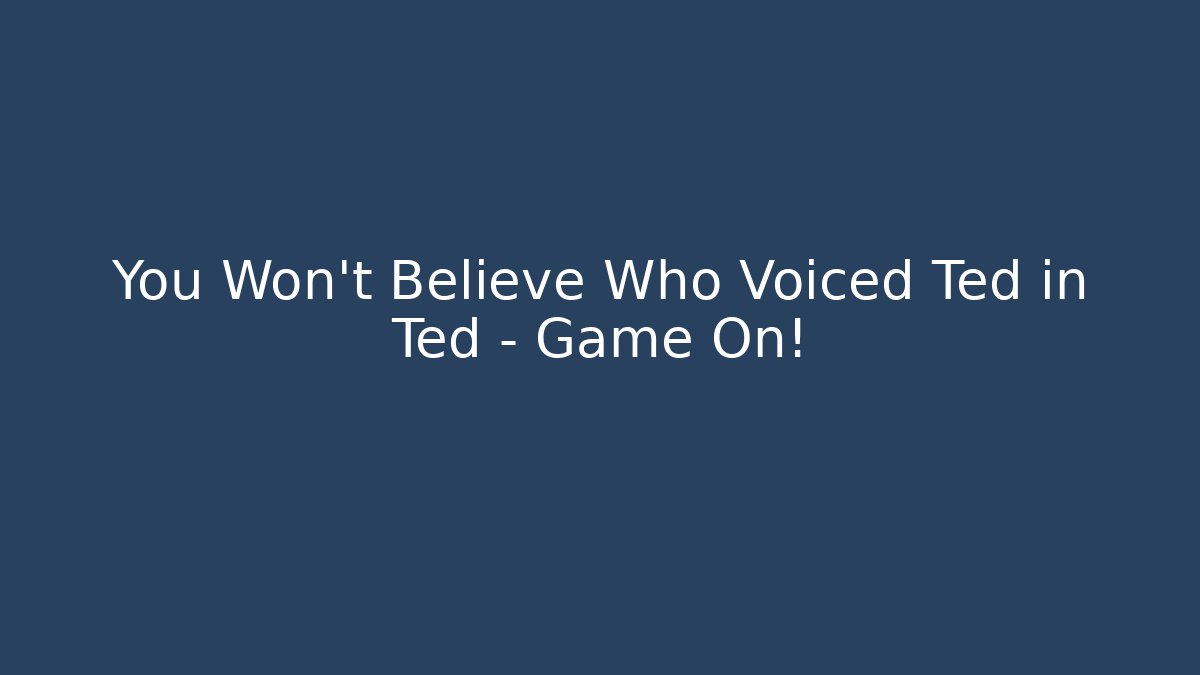 You Won't Believe Who Voiced Ted in Ted – Game On!