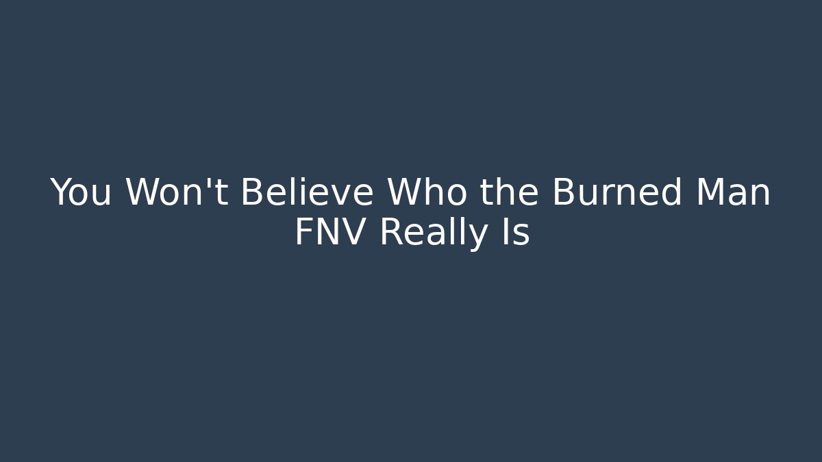 You Won't Believe Who the Burned Man FNV Really Is