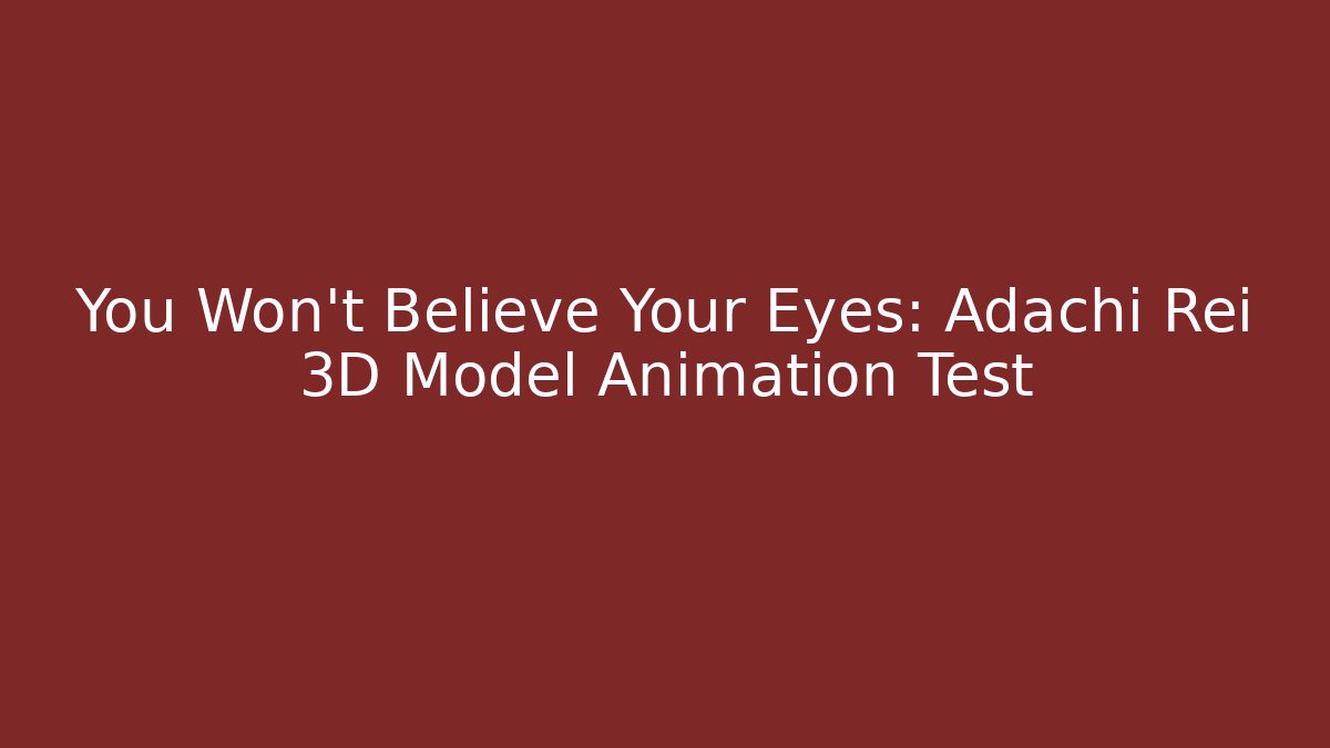 You Won't Believe Your Eyes: Adachi Rei 3D Model Animation Test