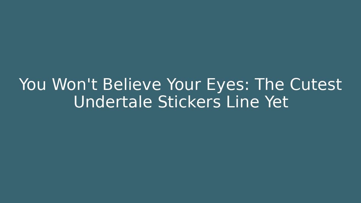 You Won't Believe Your Eyes: The Cutest Undertale Stickers Line Yet