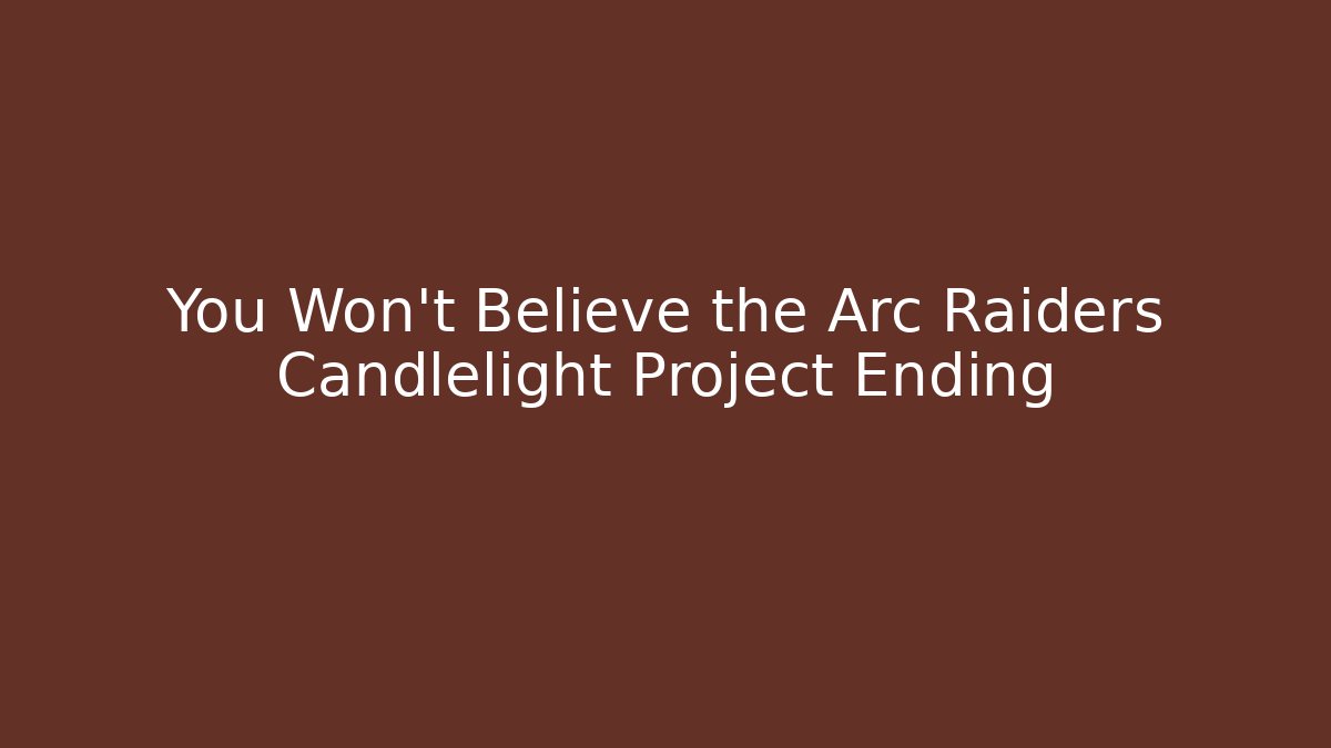 You Won't Believe the Arc Raiders Candlelight Project Ending