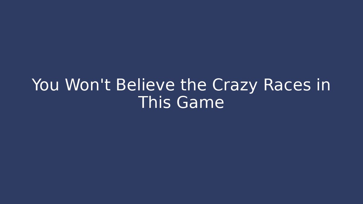 You Won't Believe the Crazy Races in This Game