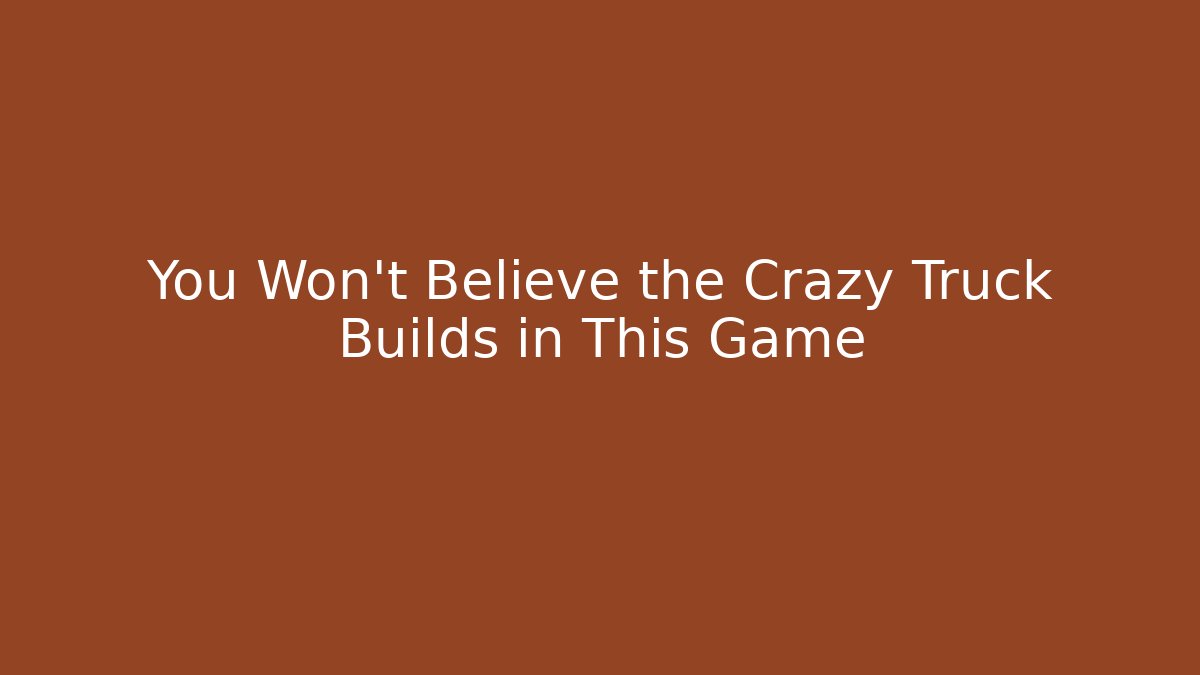 You Won't Believe the Crazy Truck Builds in This Game