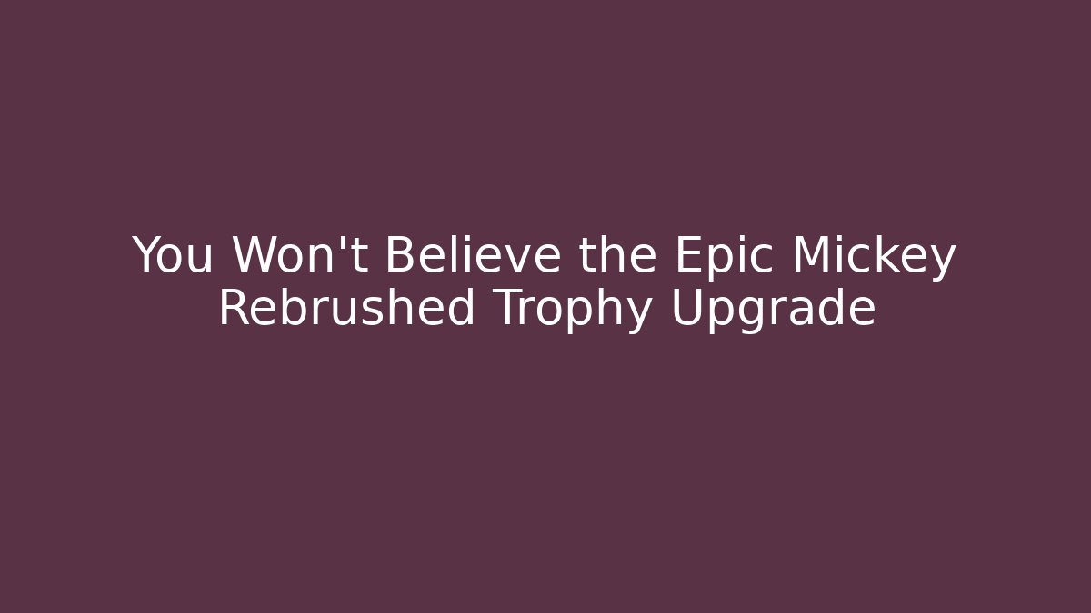 You Won't Believe the Epic Mickey Rebrushed Trophy Upgrade