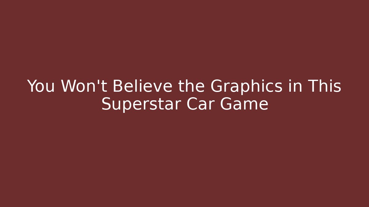 You Won't Believe the Graphics in This Superstar Car Game