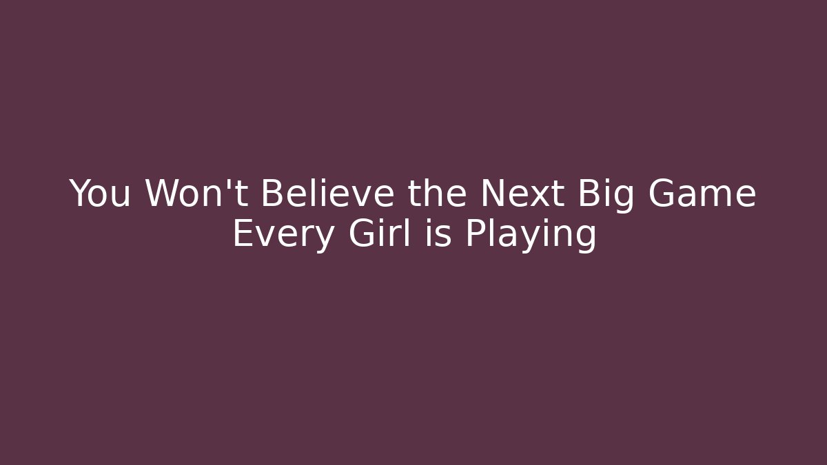 You Won't Believe the Next Big Game Every Girl is Playing