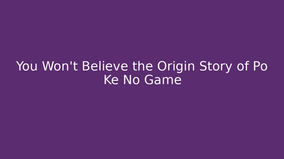 You Won't Believe the Origin Story of Po Ke No Game