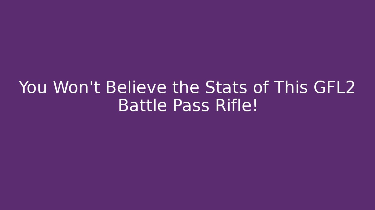 You Won't Believe the Stats of This GFL2 Battle Pass Rifle!