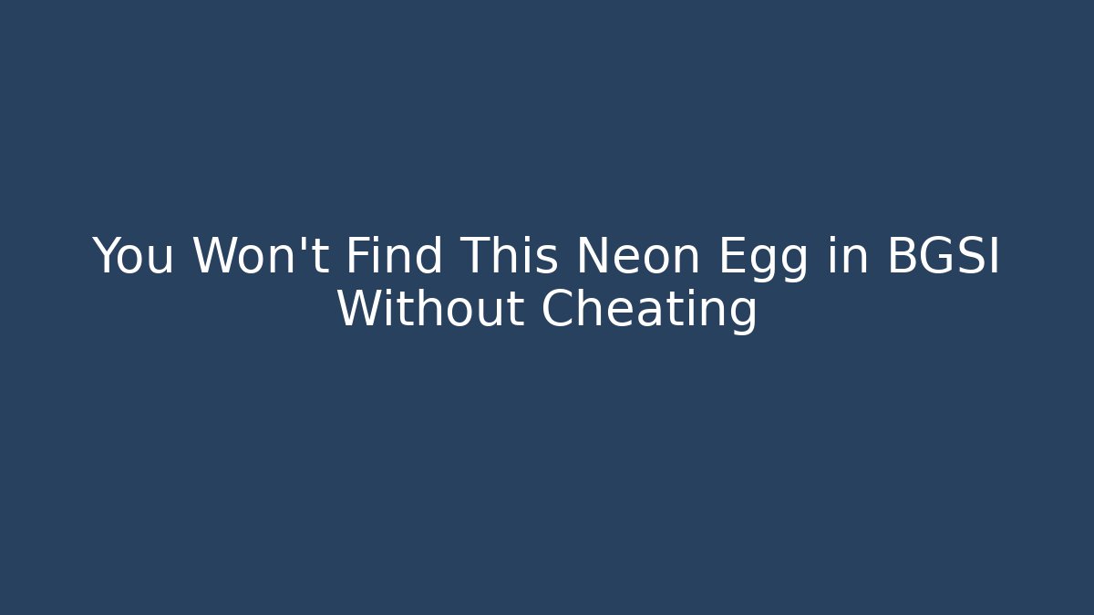 You Won't Find This Neon Egg in BGSI Without Cheating