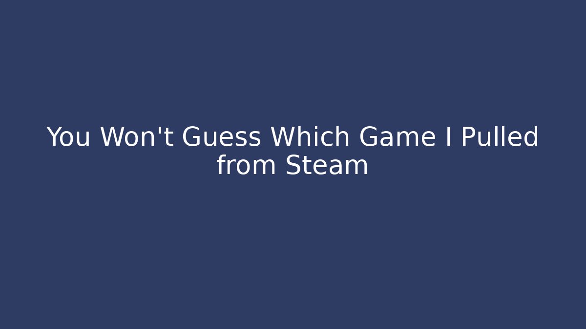 You Won't Guess Which Game I Pulled from Steam