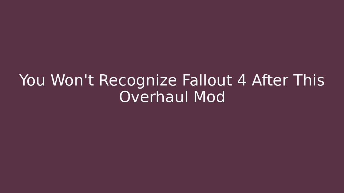 You Won't Recognize Fallout 4 After This Overhaul Mod - Método de Aprovação