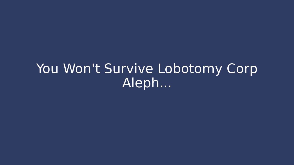 You Won't Survive Lobotomy Corp Aleph...