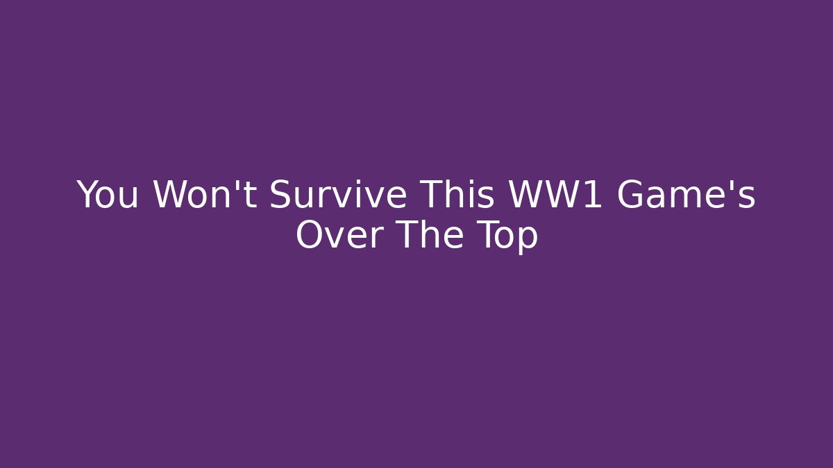 You Won't Survive This WW1 Game's Over The Top