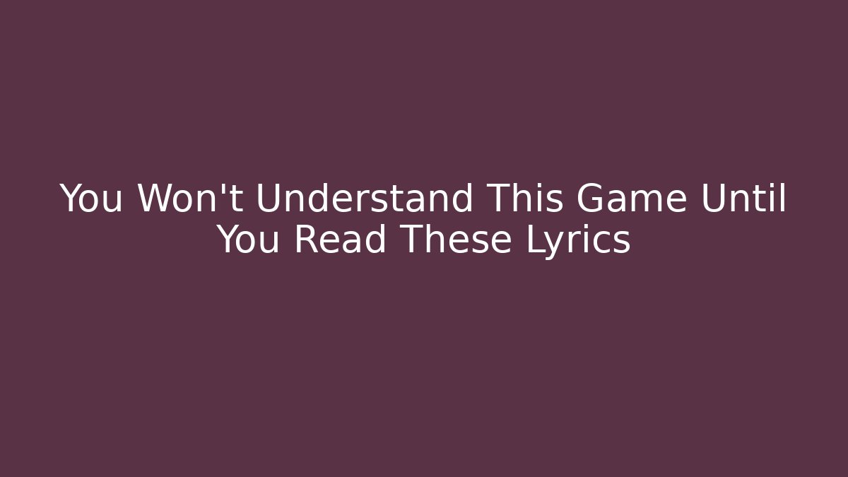 You Won't Understand This Game Until You Read These Lyrics
