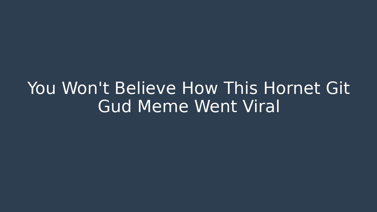 You Won’t Believe How This Hornet Git Gud Meme Went Viral - Método de Aprovação