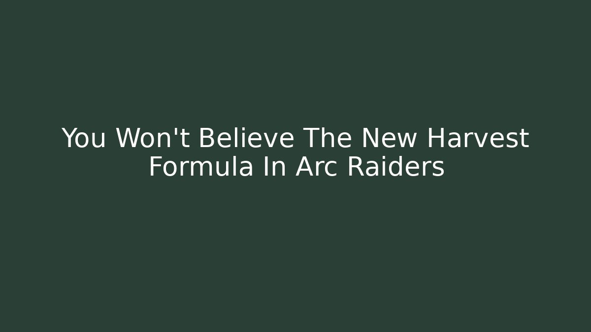You Won’t Believe The New Harvest Formula In Arc Raiders