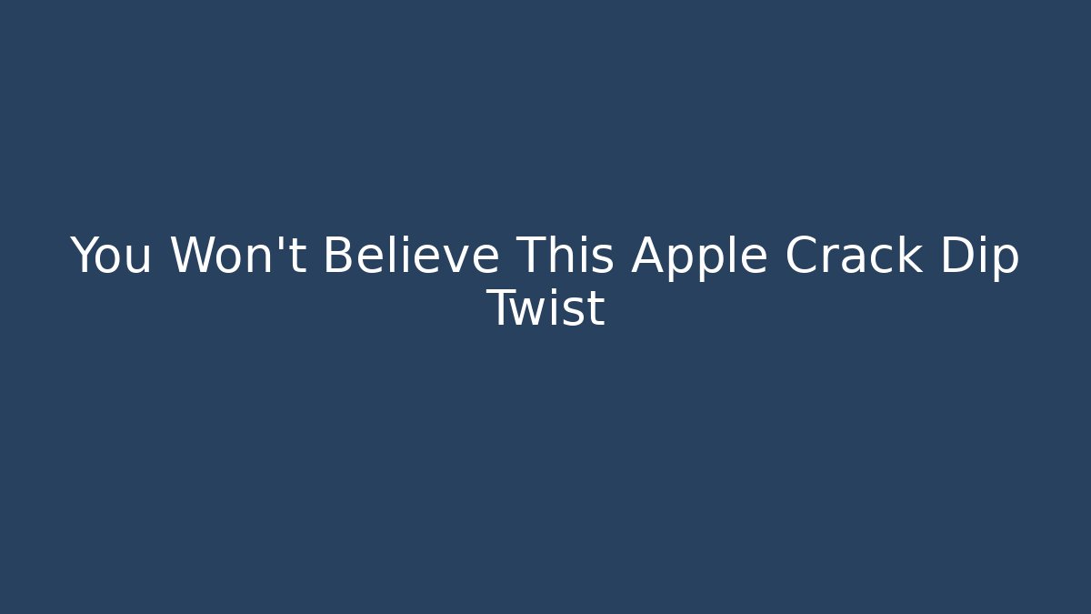 You Won’t Believe This Apple Crack Dip Twist