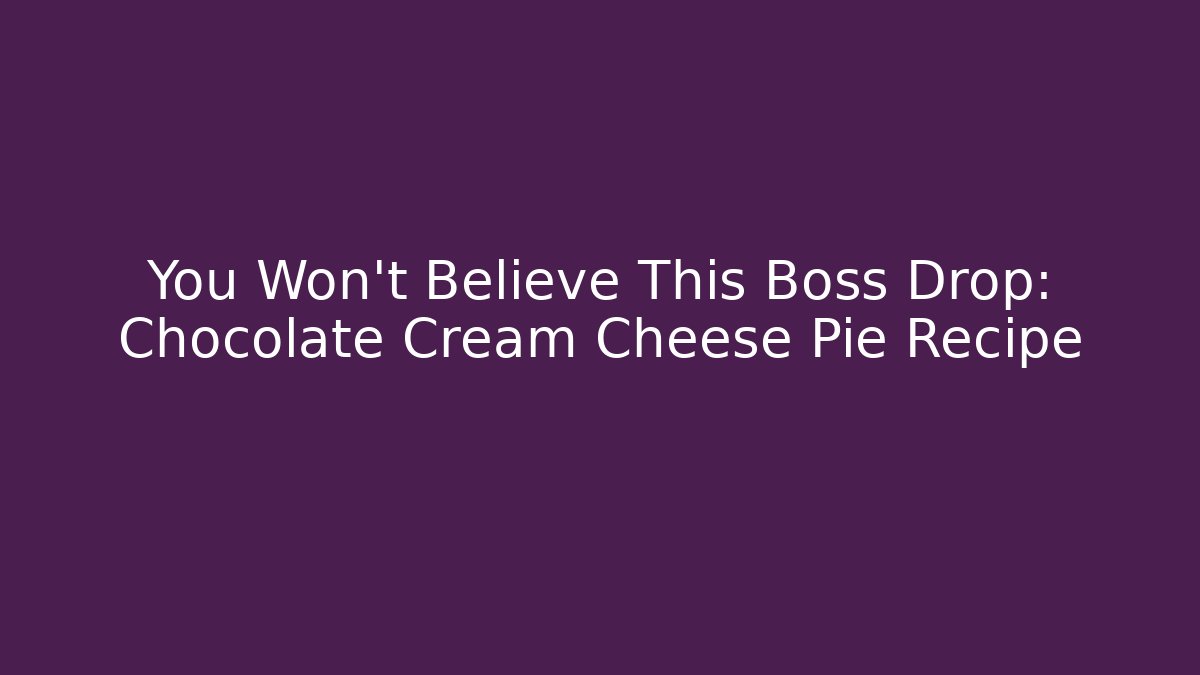 You Won’t Believe This Boss Drop: Chocolate Cream Cheese Pie Recipe